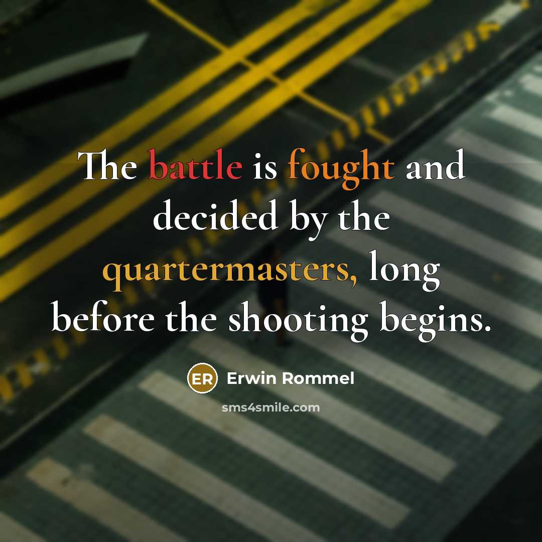 “The battle is fought and decided by the quartermasters, long before the shooting begins.” quote by Erwin Rommel
