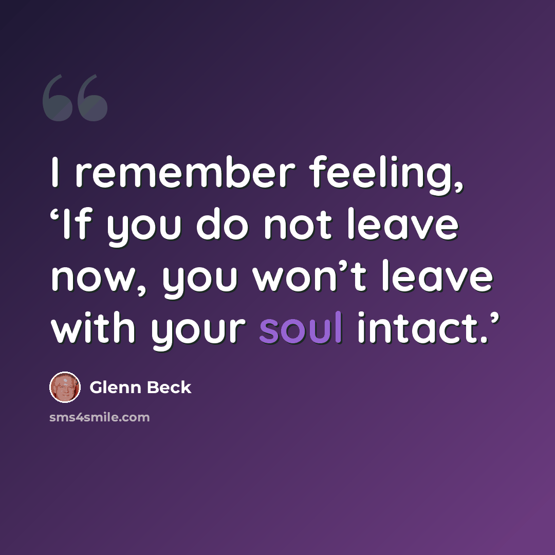 “I remember feeling, ‘If you do not leave now, you won’t leave with your soul intact.’” quote by Glenn Beck
