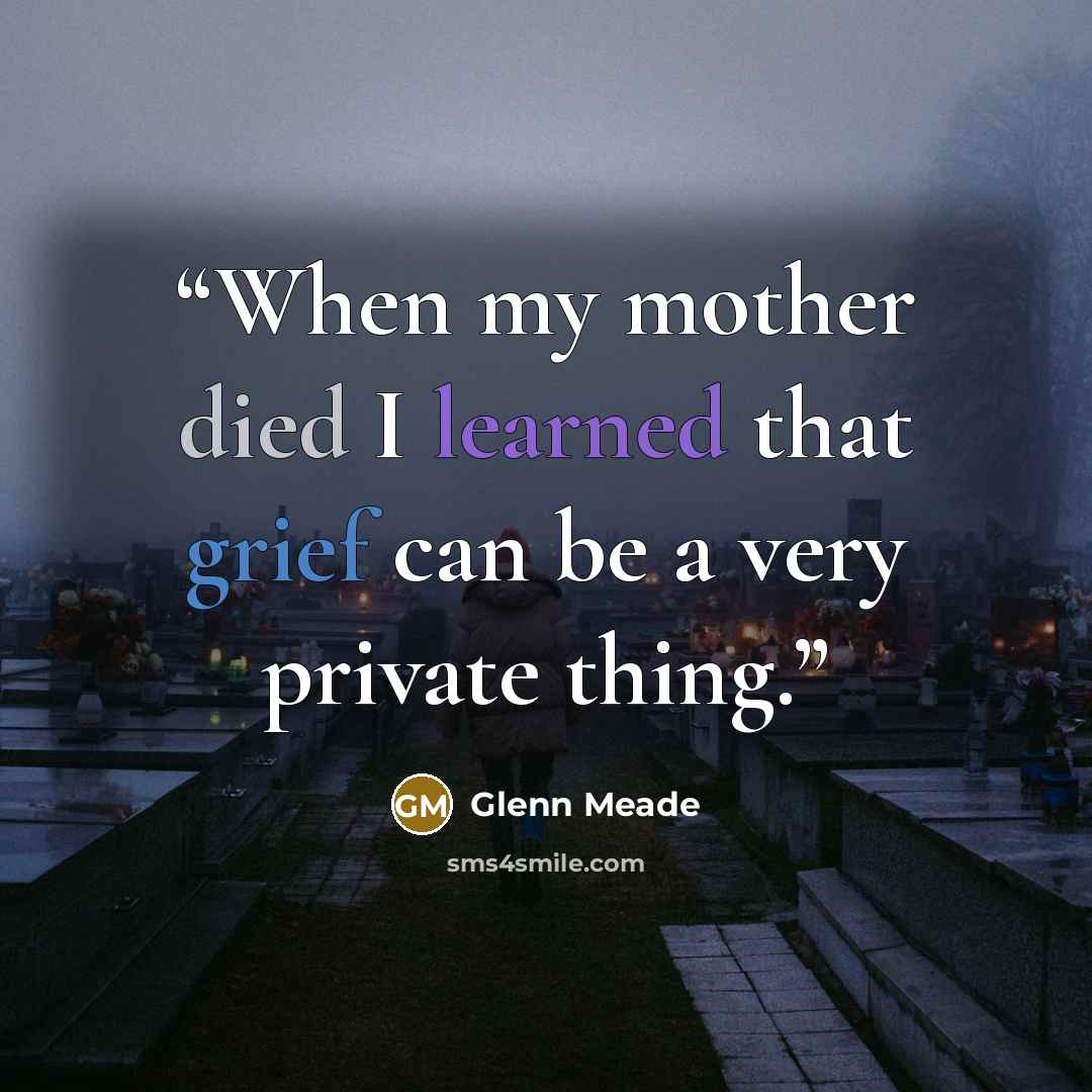 “When my mother died I learned that grief can be a very private thing.” quote by Glenn Meade