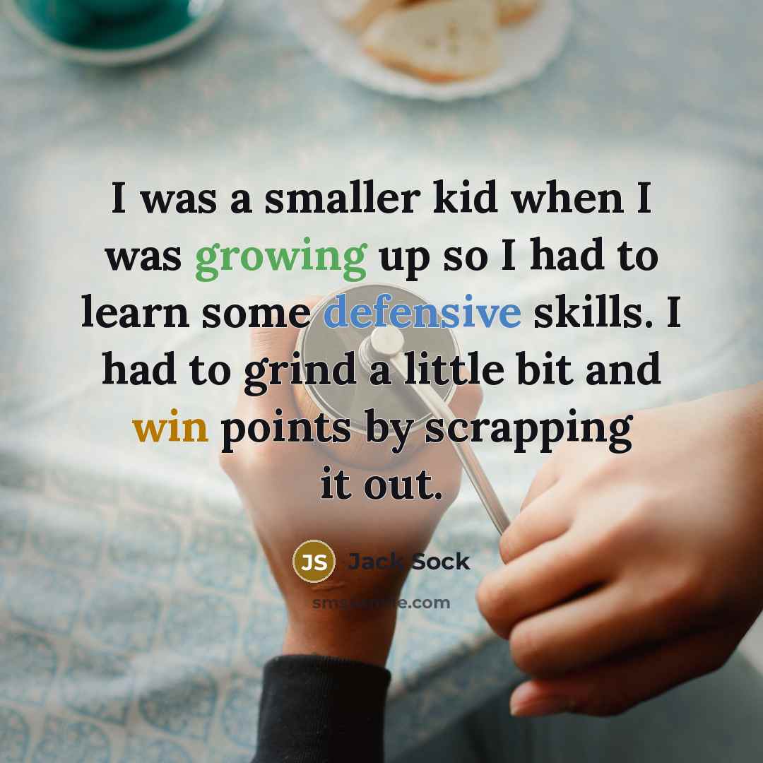 “I was a smaller kid when I was growing up so I had to learn some defensive skills. I had to grind a little bit and win points by scrapping it out.” quote by Jack Sock