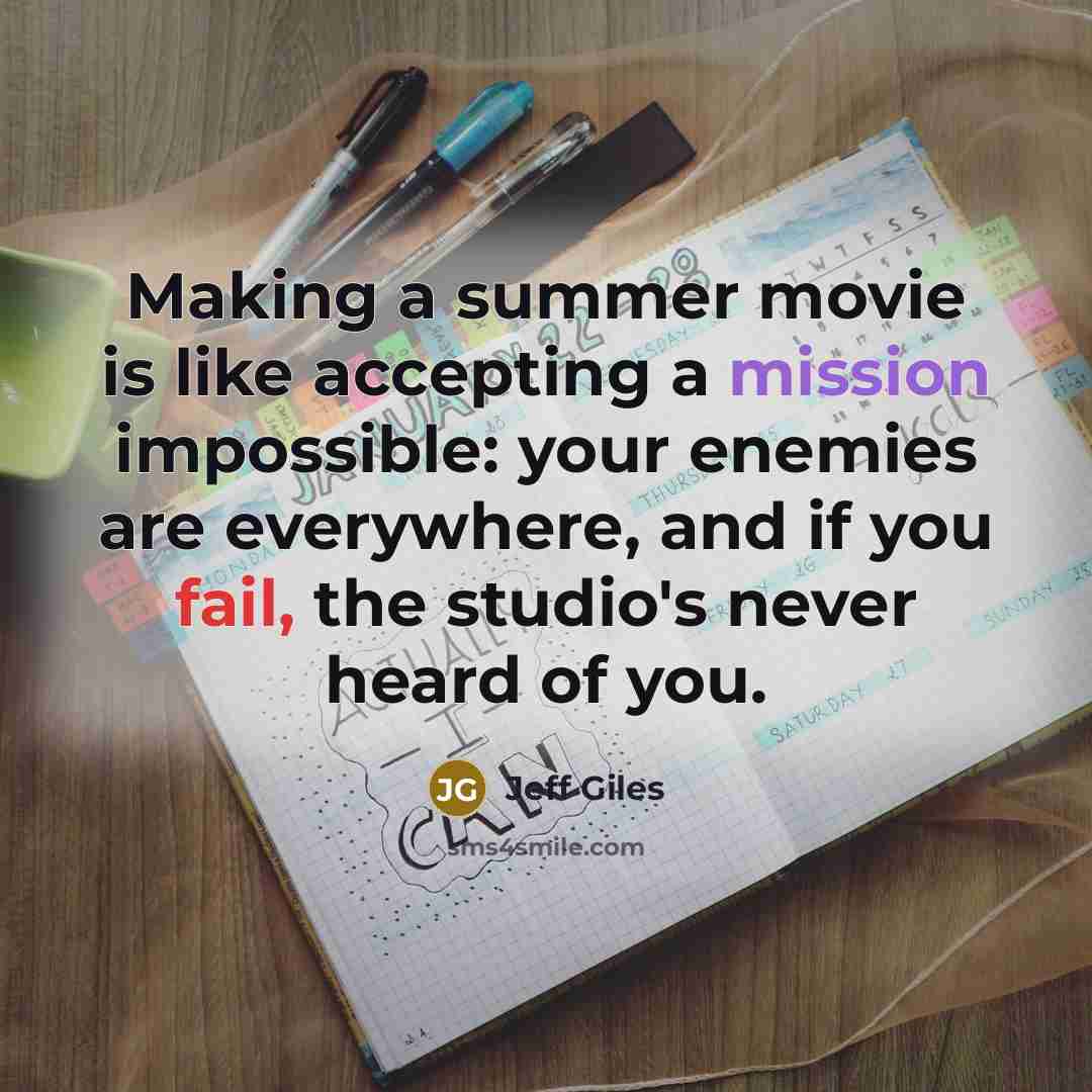 “Making a summer movie is like accepting a mission impossible: your enemies are everywhere, and if you fail, the studio's never heard of you.” quote by Jeff Giles