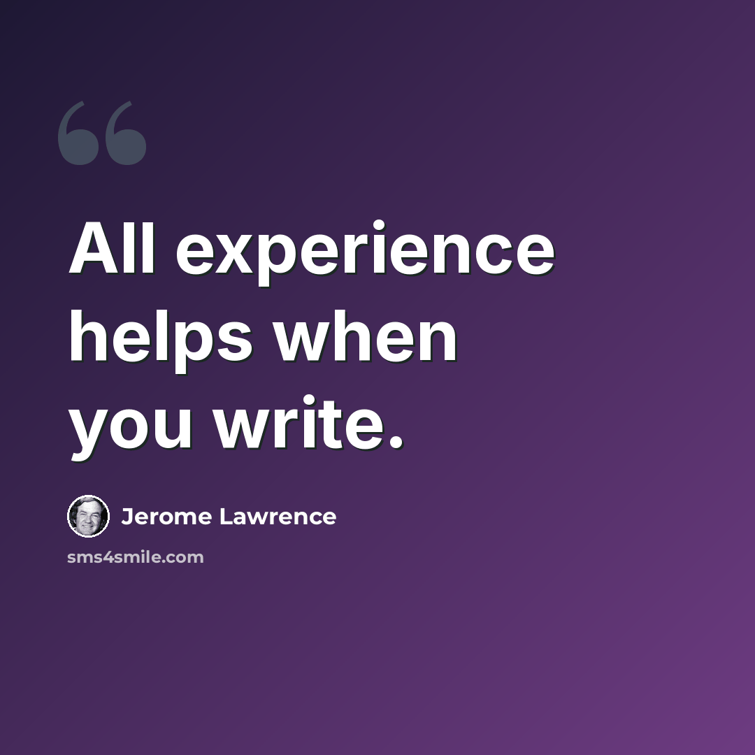 “All experience helps when you write.” quote by Jerome Lawrence