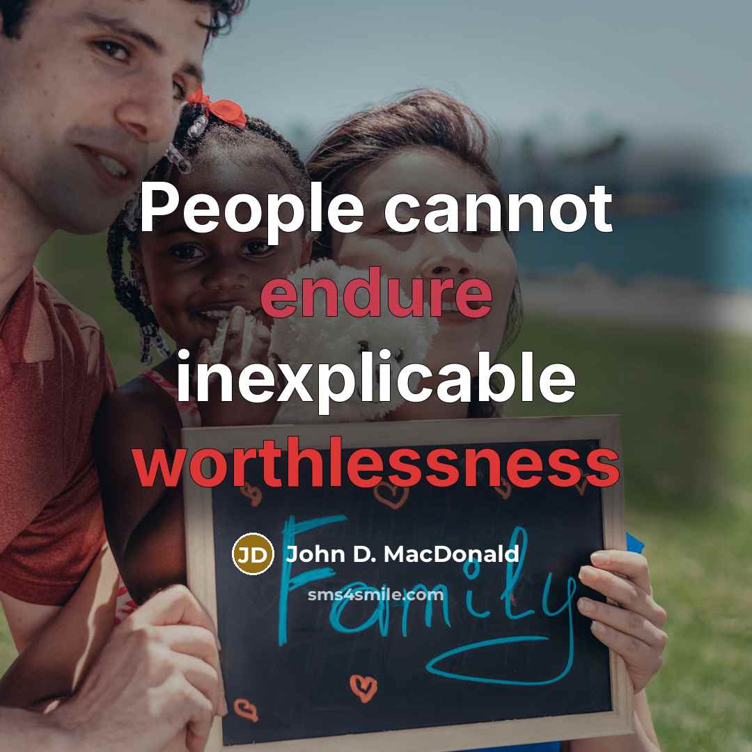 “People cannot endure inexplicable worthlessness” quote by John D. MacDonald
