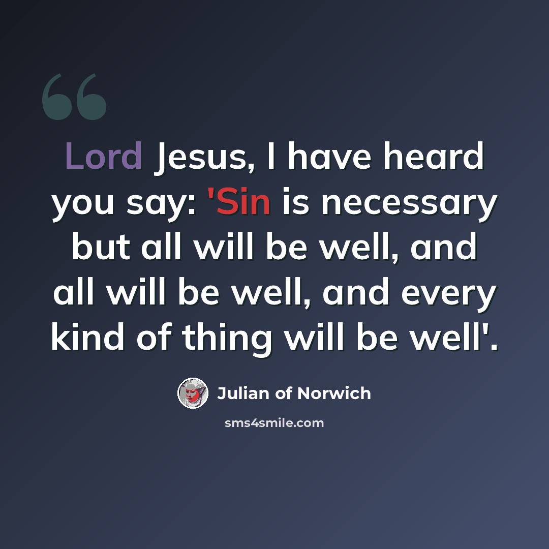 “Lord Jesus, I have heard you say: 'Sin is necessary but all will be well, and all will be well, and every kind of thing will be well'.” quote by Julian of Norwich