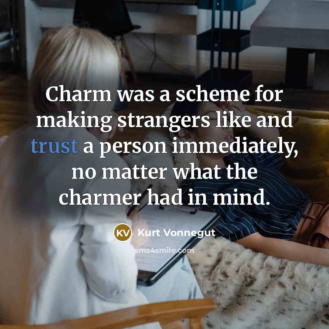“Charm was a scheme for making strangers like and trust a person immediately, no matter what the charmer had in mind.” quote by Kurt Vonnegut