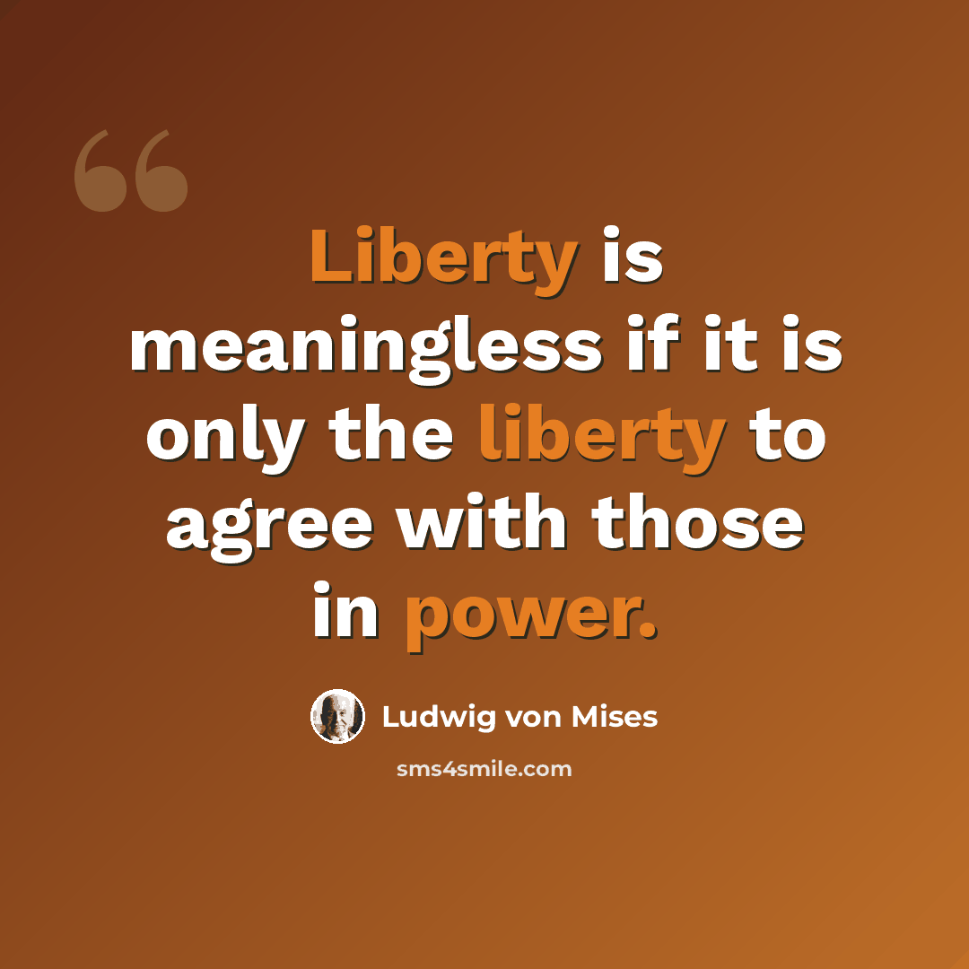 “Liberty is meaningless if it is only the liberty to agree with those in power.” quote by Ludwig von Mises