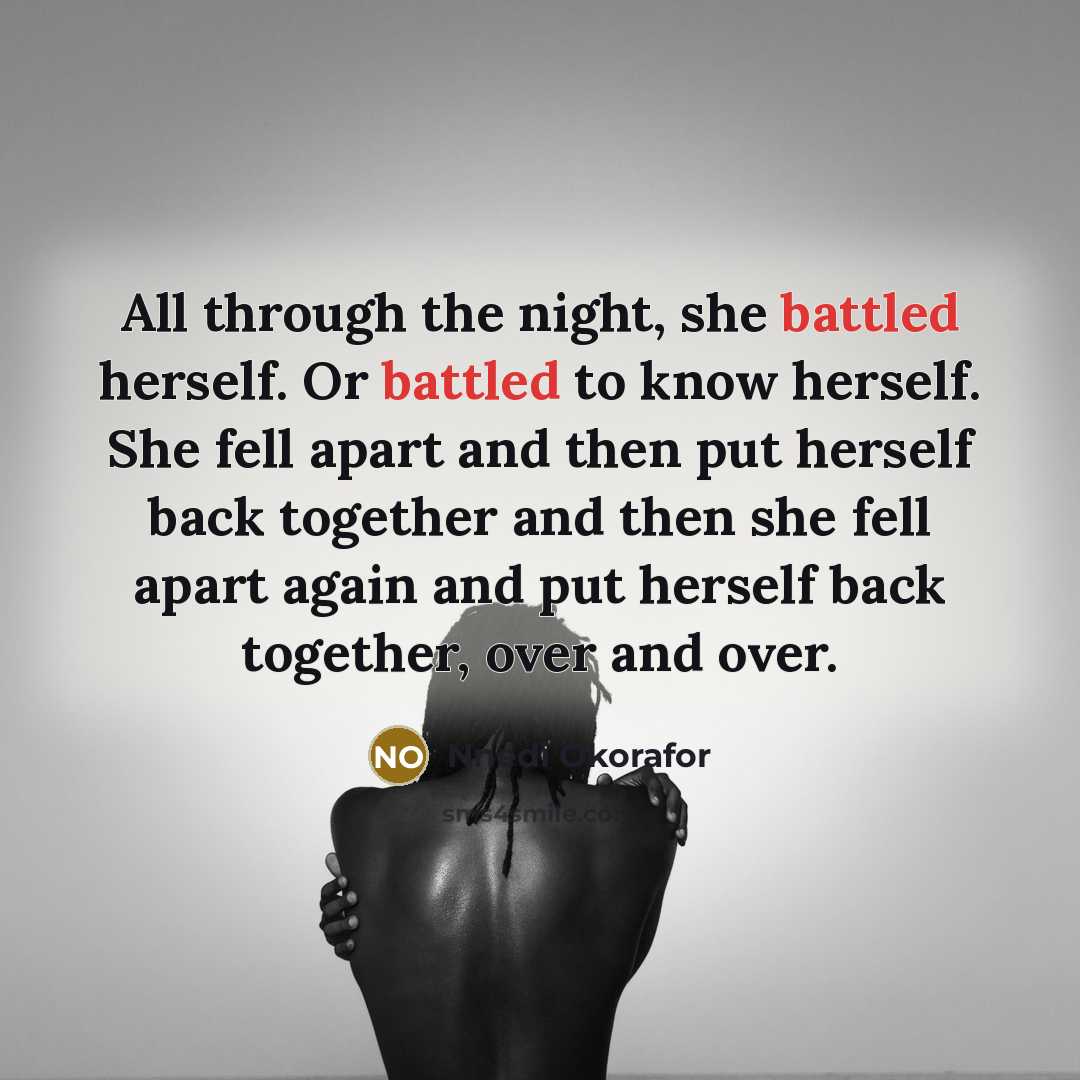 “All through the night, she battled herself. Or battled to know herself. She fell apart and then put herself back together and then she fell apart again and put herself back together, over and over.” quote by Nnedi Okorafor