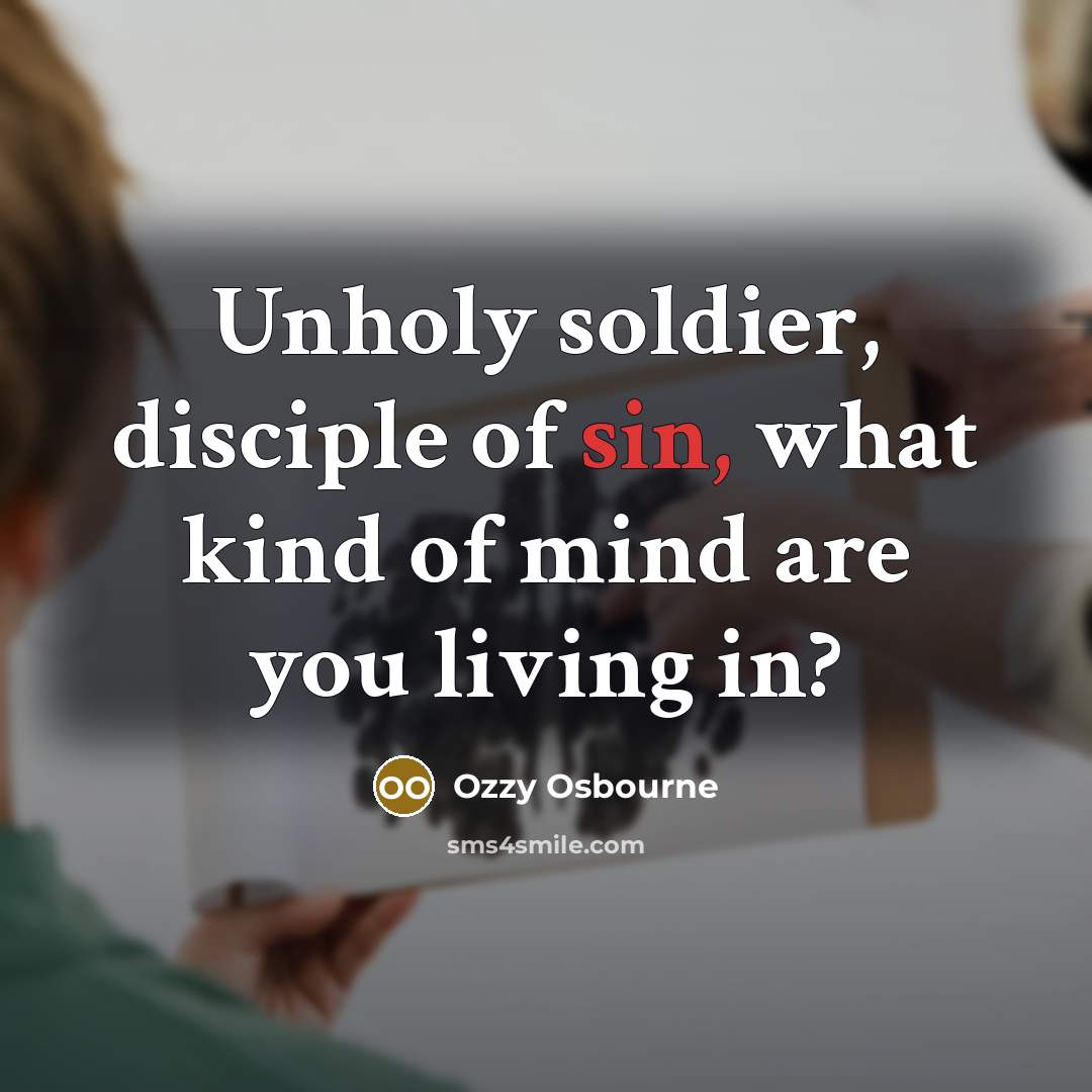 “Unholy soldier, disciple of sin, what kind of mind are you living in?” quote by Ozzy Osbourne