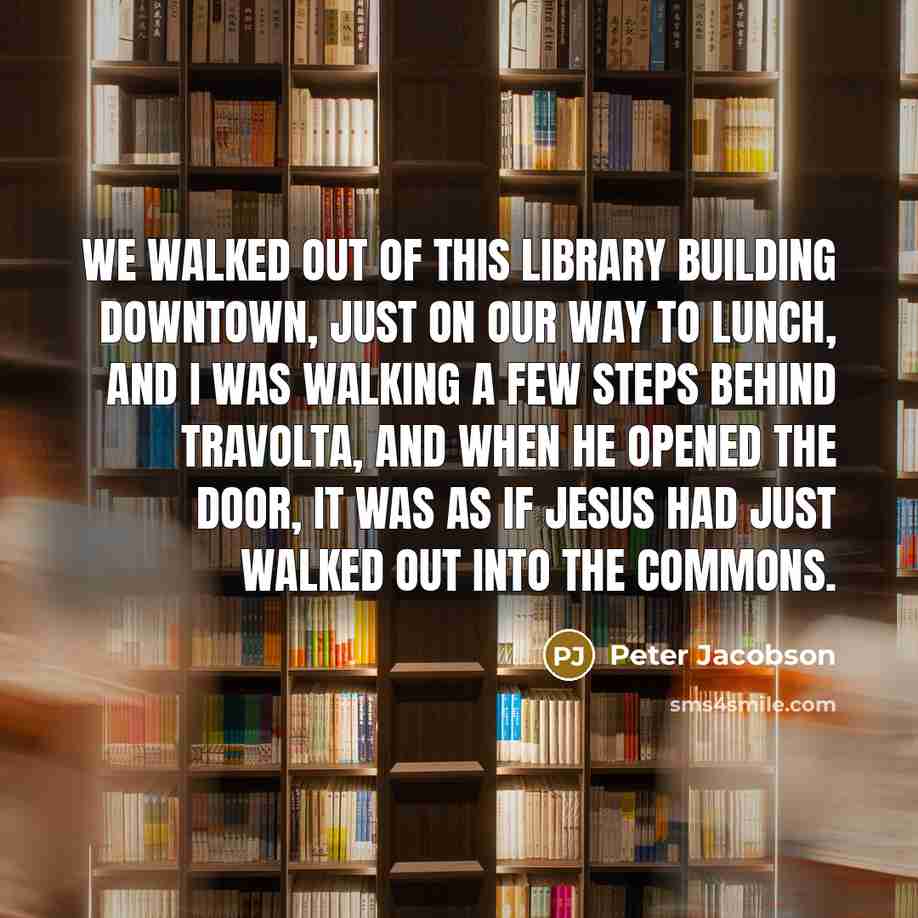 “We walked out of this library building downtown, just on our way to lunch, and I was walking a few steps behind Travolta, and when he opened the door, it was as if Jesus had just walked out into the commons.” quote by Peter Jacobson