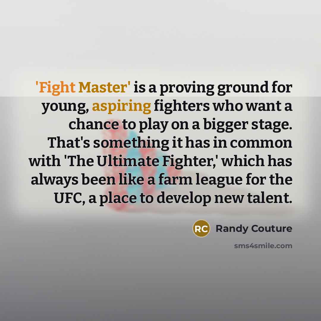 “'Fight Master' is a proving ground for young, aspiring fighters who want a chance to play on a bigger stage. That's something it has in common with 'The Ultimate Fighter,' which has always been like a farm league for the UFC, a place to develop new talent.” quote by Randy Couture