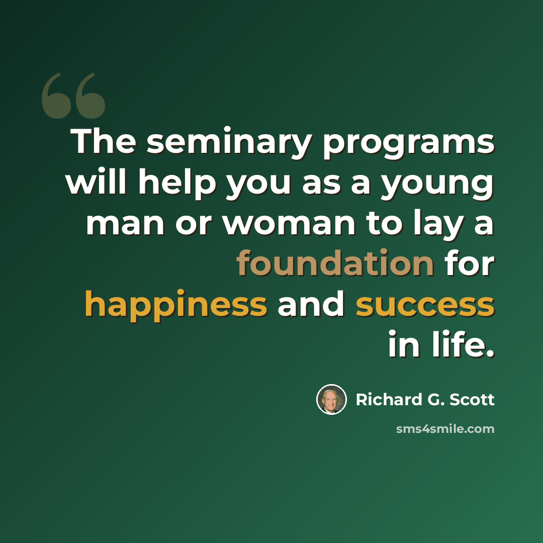 “The seminary programs will help you as a young man or woman to lay a foundation for happiness and success in life.” quote by Richard G. Scott