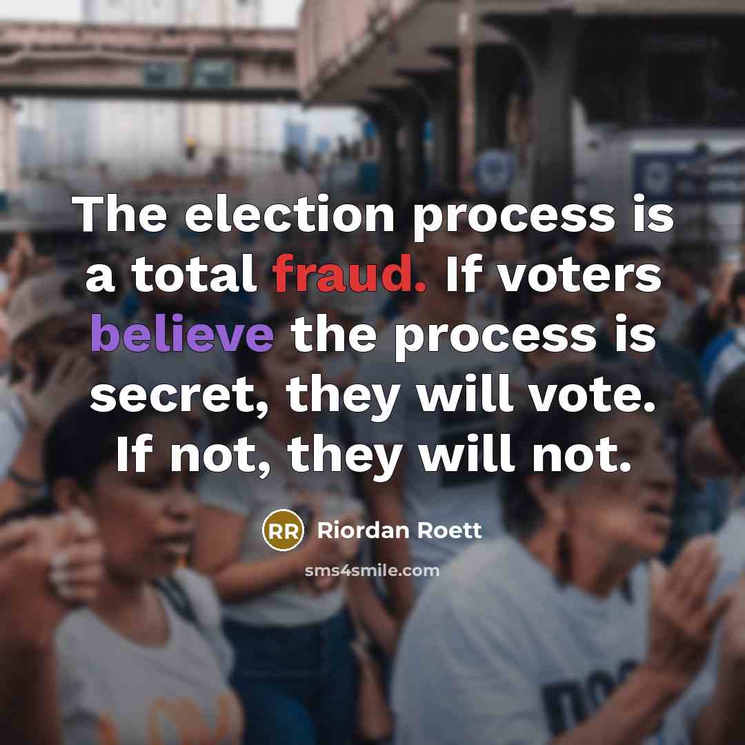“The election process is a total fraud. If voters believe the process is secret, they will vote. If not, they will not.” quote by Riordan Roett
