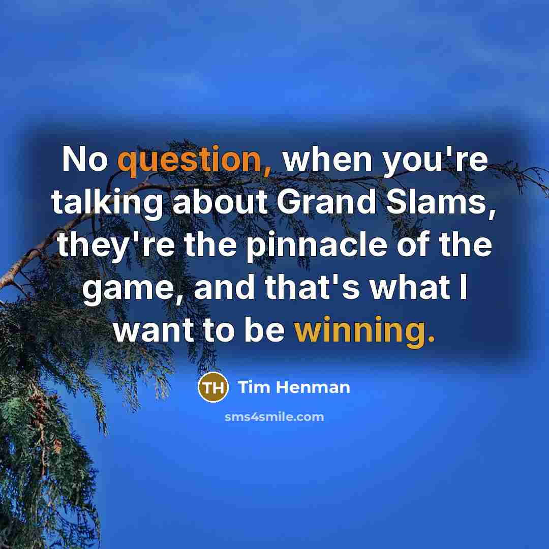 “No question, when you're talking about Grand Slams, they're the pinnacle of the game, and that's what I want to be winning.” quote by Tim Henman