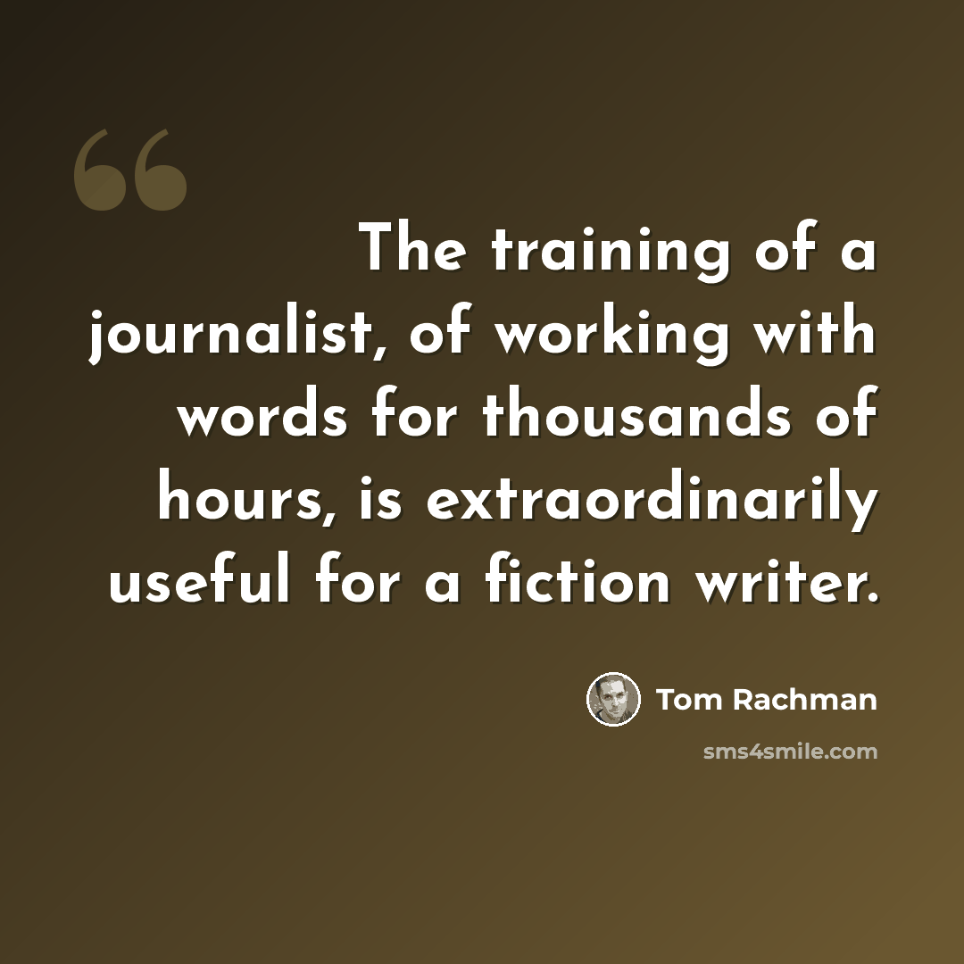 “The training of a journalist, of working with words for thousands of hours, is extraordinarily useful for a fiction writer.” quote by Tom Rachman