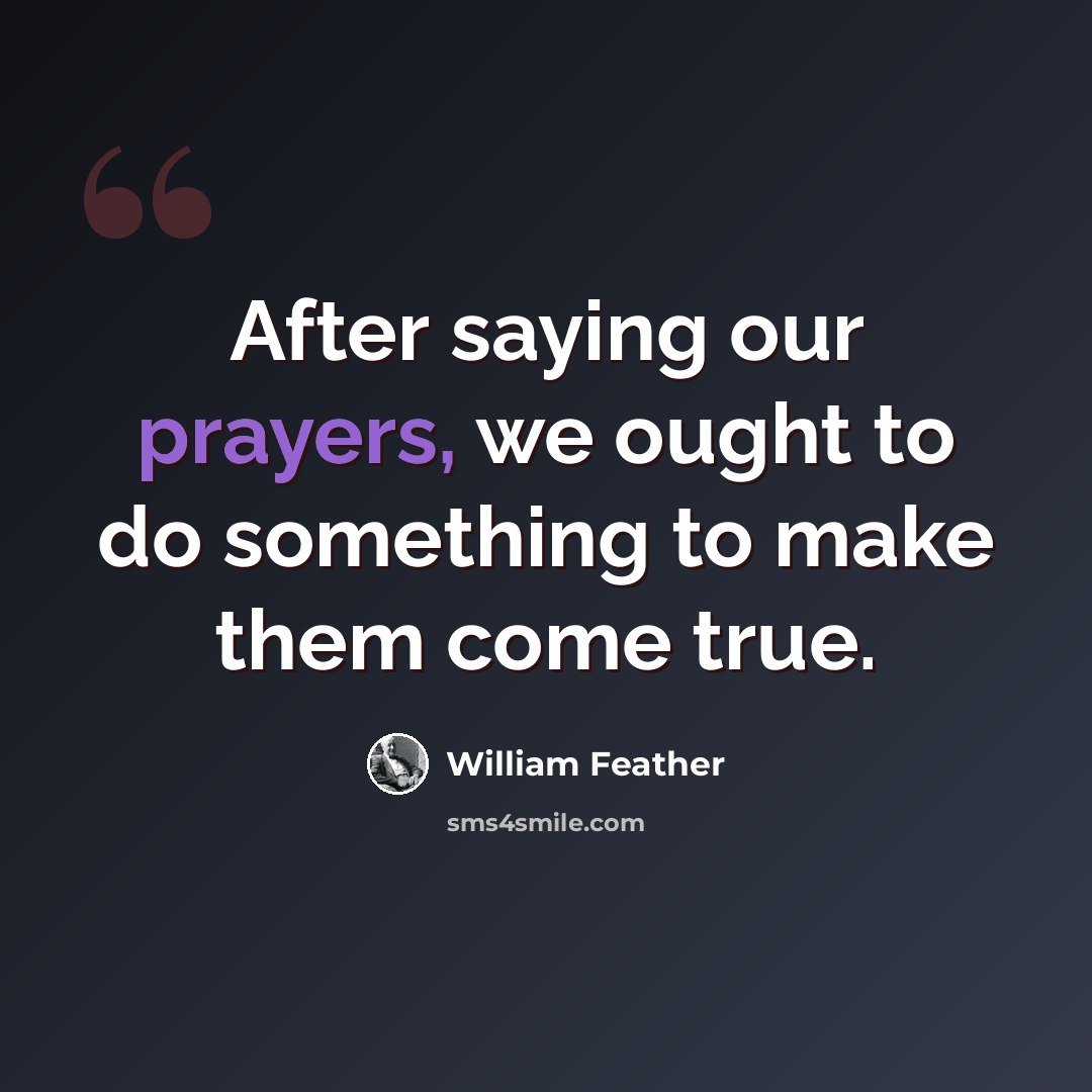 “After saying our prayers, we ought to do something to make them come true.” quote by William Feather