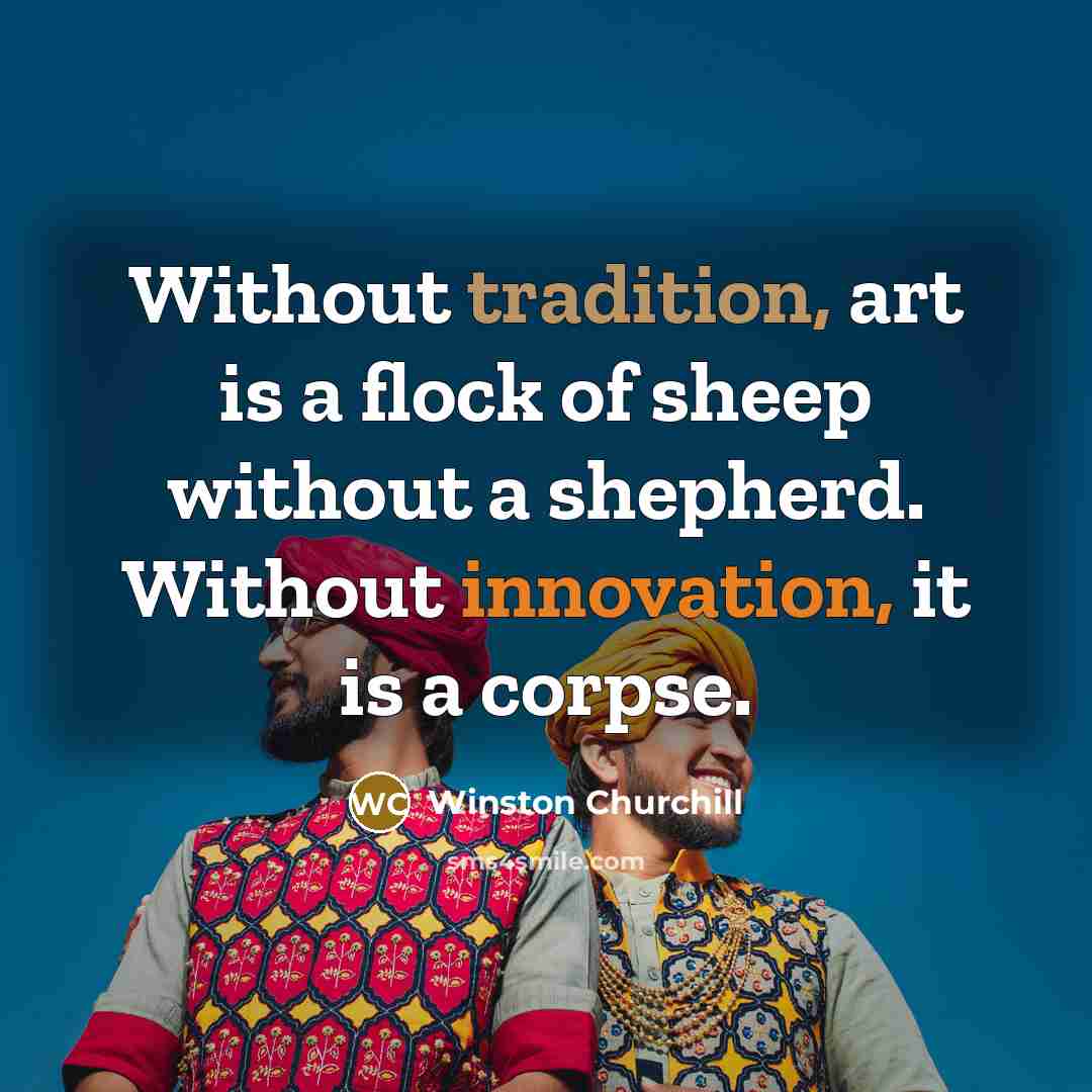 “Without tradition, art is a flock of sheep without a shepherd. Without innovation, it is a corpse.” quote by Winston Churchill