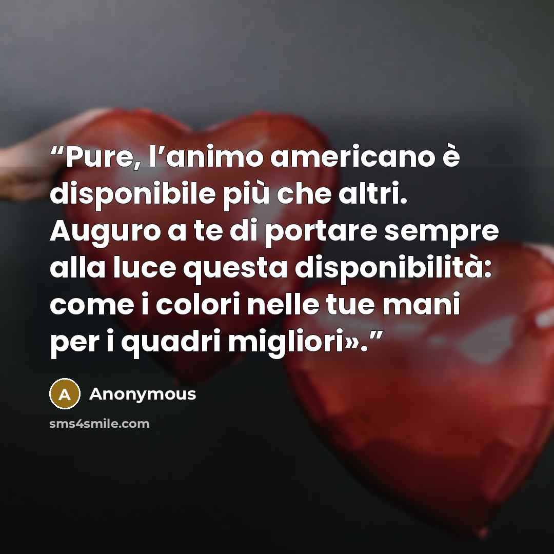 “Pure, l’animo americano è disponibile più che altri. Auguro a te di portare sempre alla luce questa disponibilità: come i colori nelle tue mani per i quadri migliori».” quote by Anonymous
