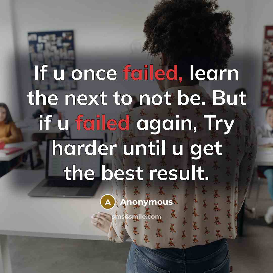 “If u once failed, learn the next to not be. But if u failed again, Try harder until u get the best result.” quote by Anonymous