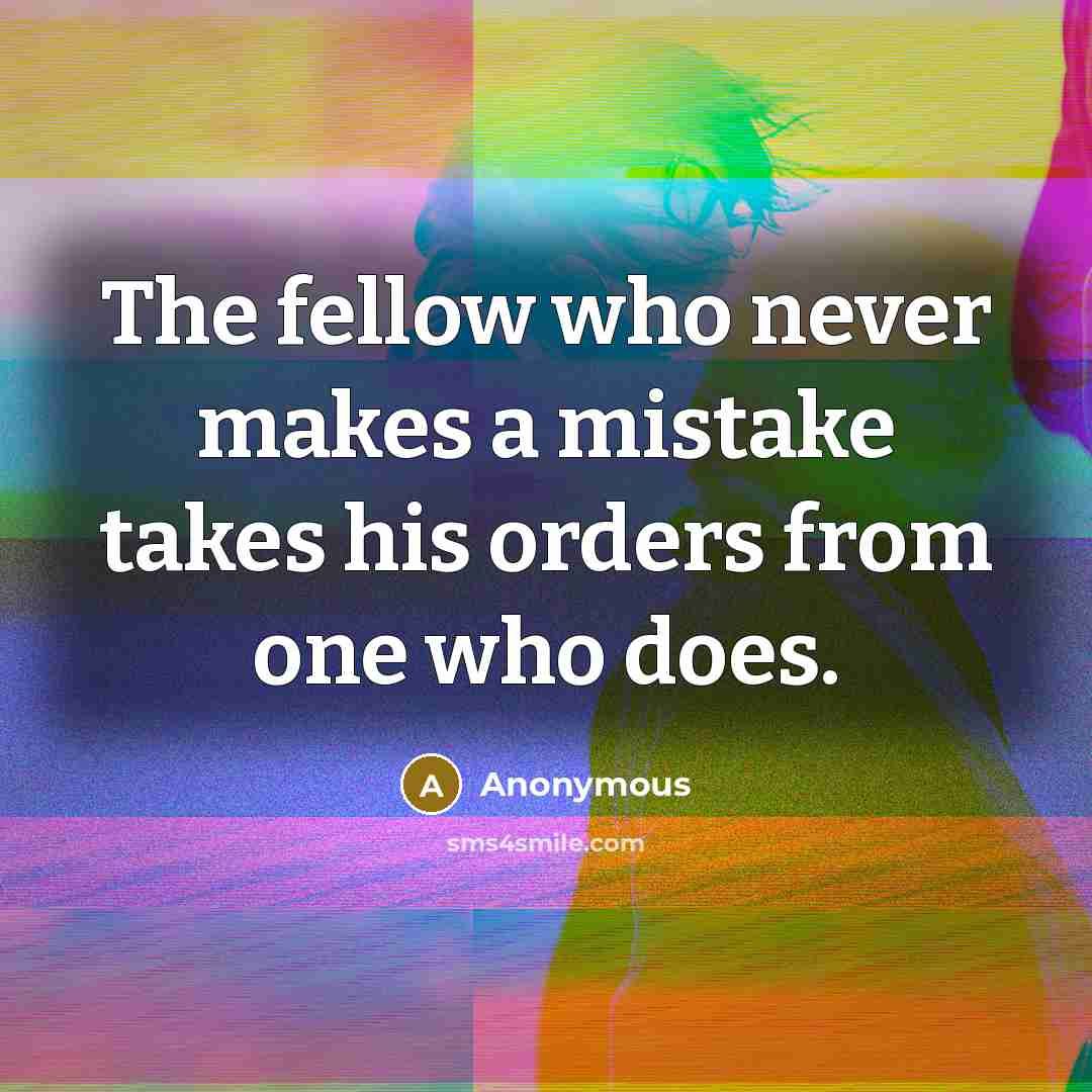 “The fellow who never makes a mistake takes his orders from one who does.” quote by Anonymous