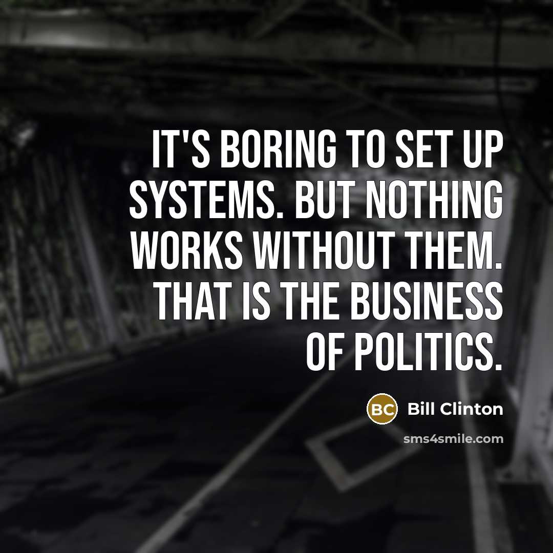 “It's boring to set up systems. But nothing works without them. That is the business of politics.” quote by Bill Clinton
