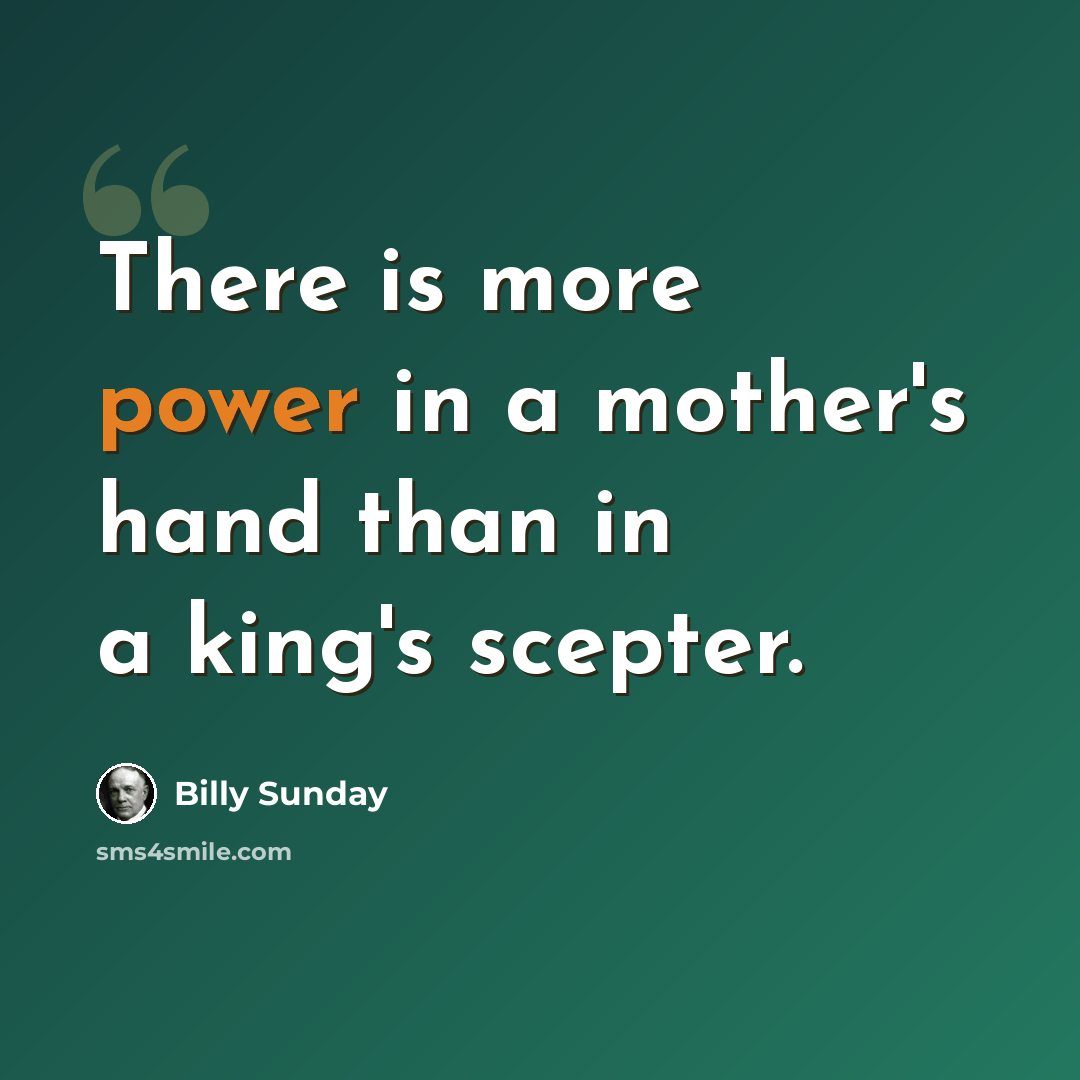 “There is more power in a mother's hand than in a king's scepter.” quote by Billy Sunday