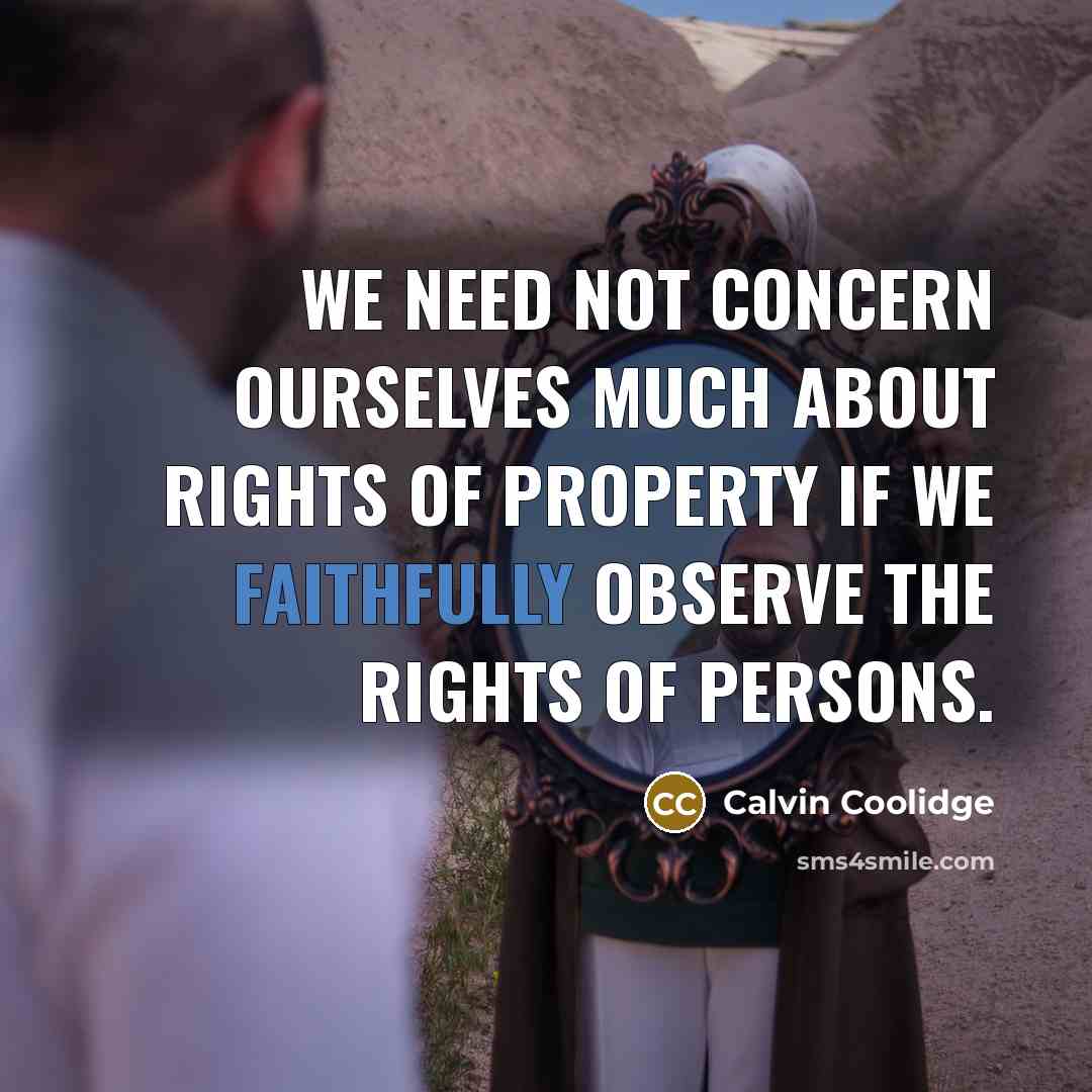 “We need not concern ourselves much about rights of property if we faithfully observe the rights of persons.” quote by Calvin Coolidge