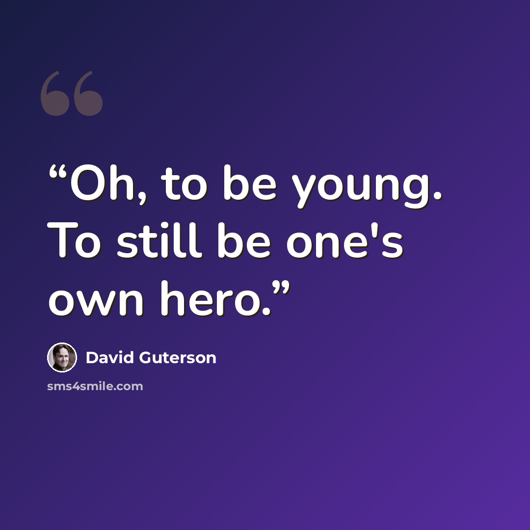 “Oh, to be young. To still be one's own hero.” quote by David Guterson