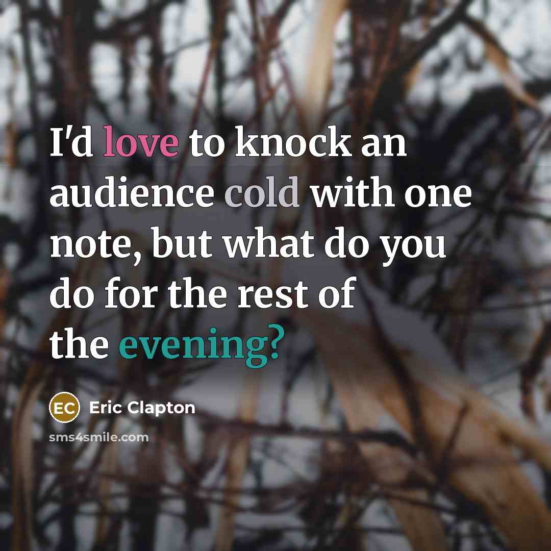 “I'd love to knock an audience cold with one note, but what do you do for the rest of the evening?” quote by Eric Clapton