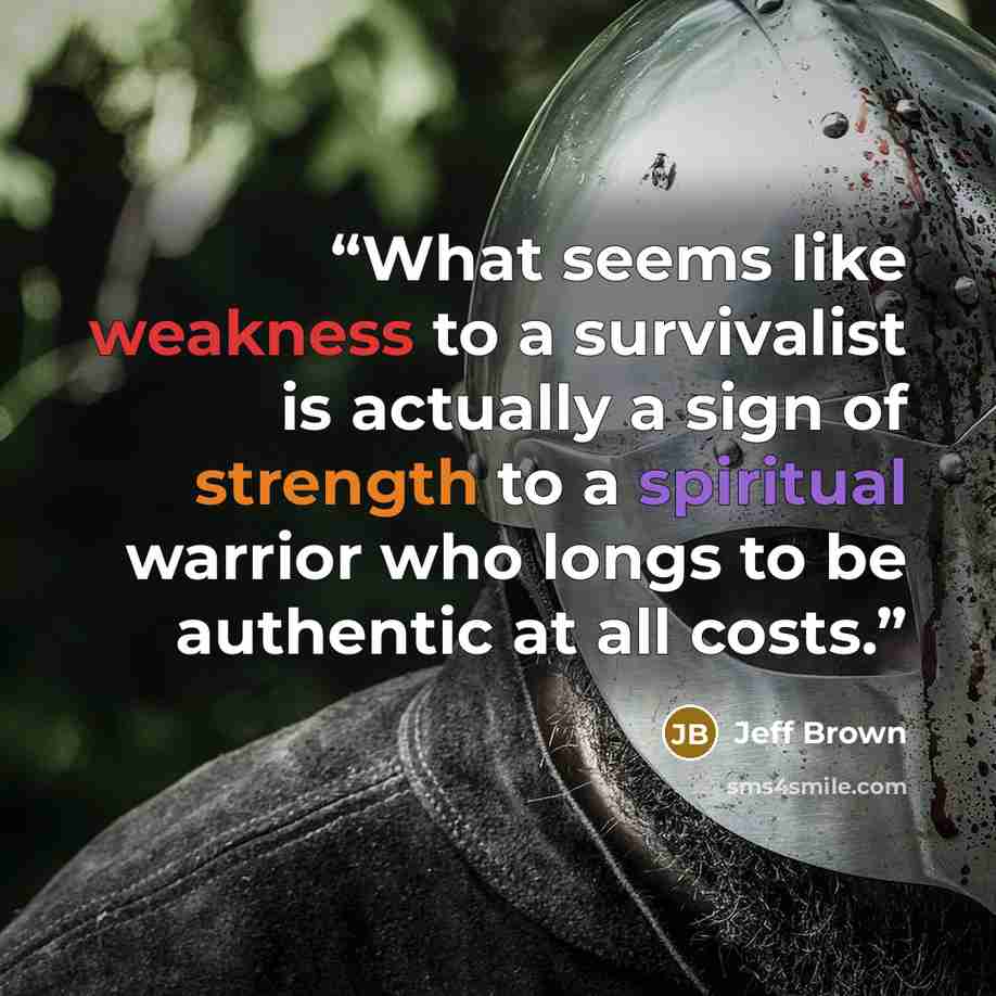 “What seems like weakness to a survivalist is actually a sign of strength to a spiritual warrior who longs to be authentic at all costs.” quote by Jeff Brown
