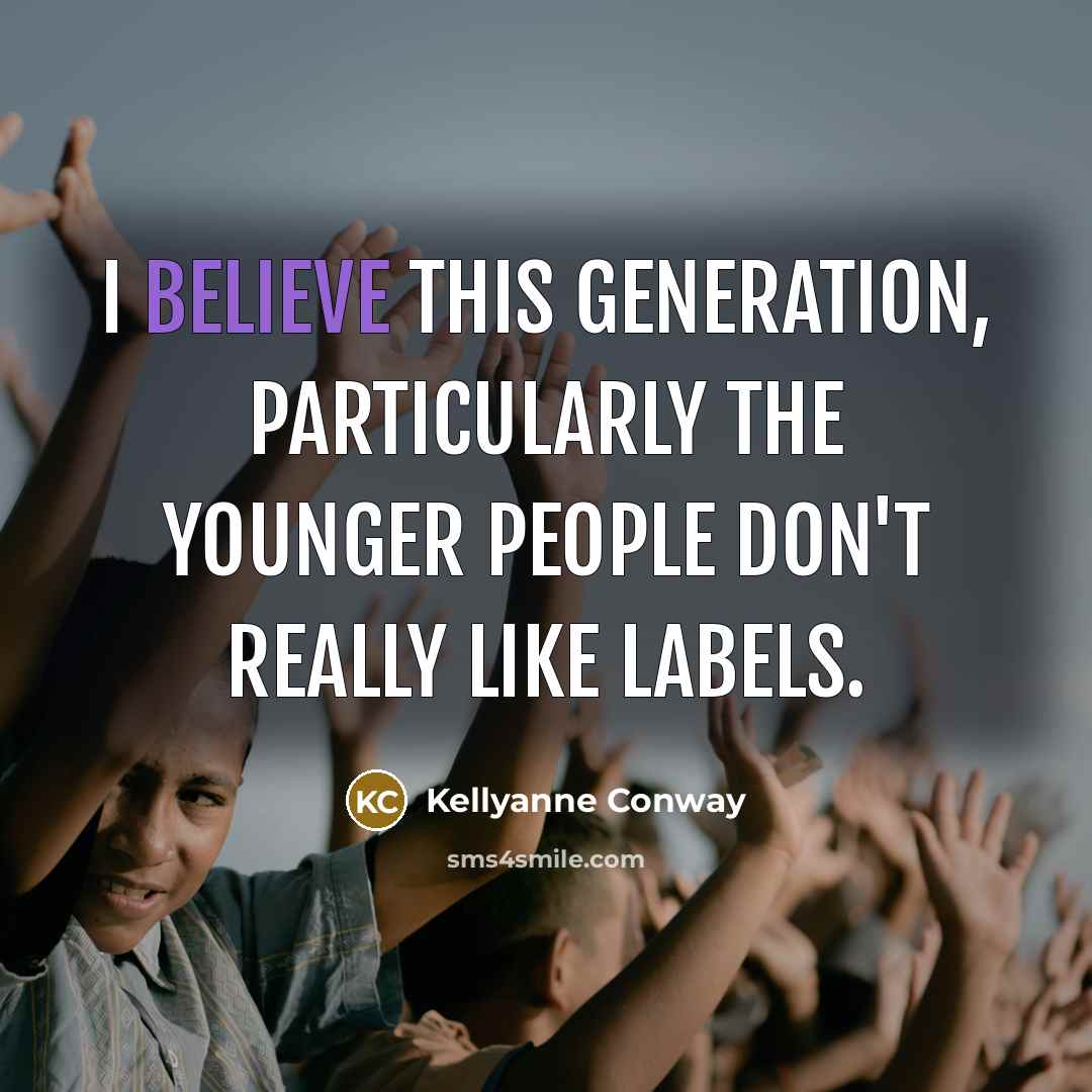 “I believe this generation, particularly the younger people don't really like labels.” quote by Kellyanne Conway