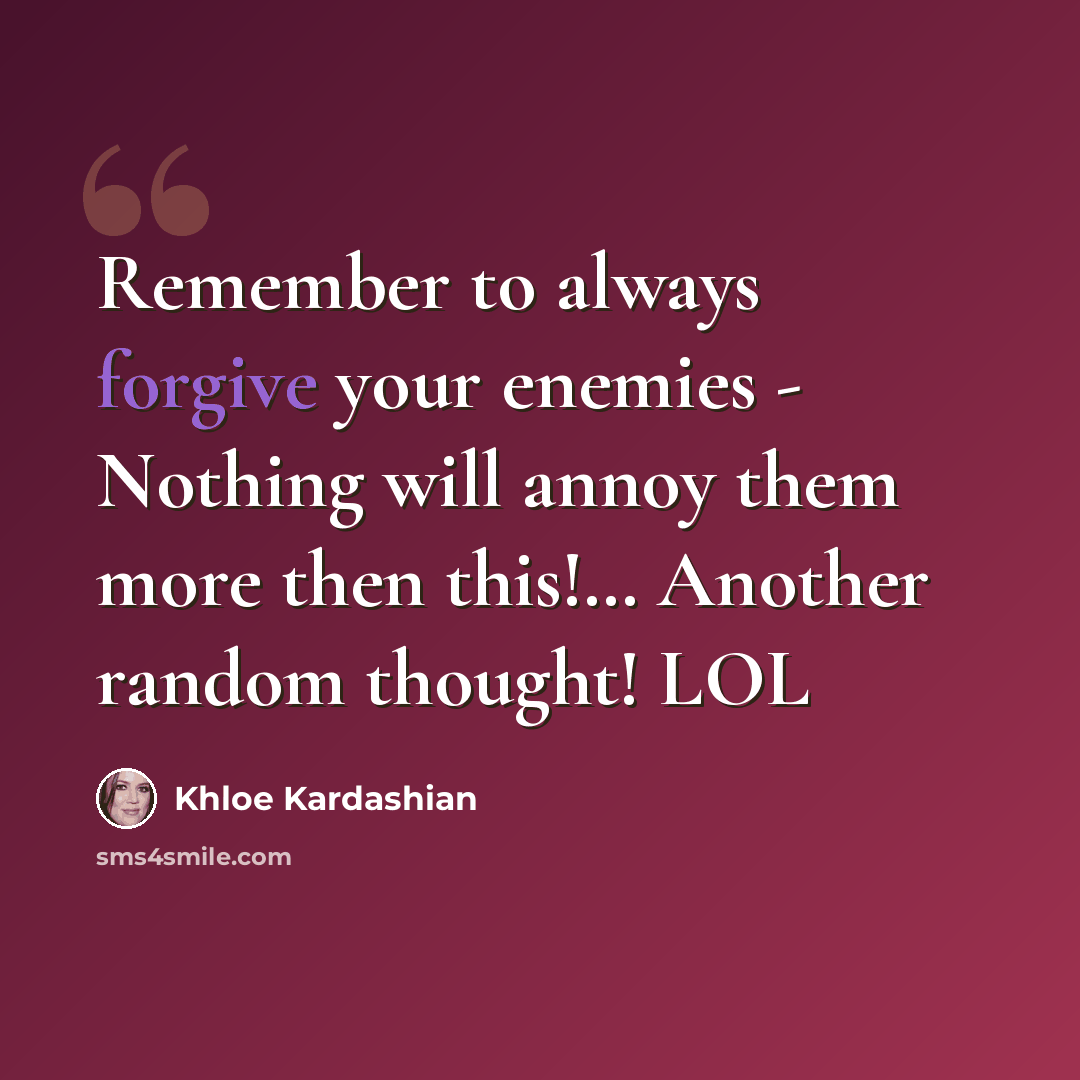 “Remember to always forgive your enemies - Nothing will annoy them more then this!… Another random thought! LOL” quote by Khloe Kardashian