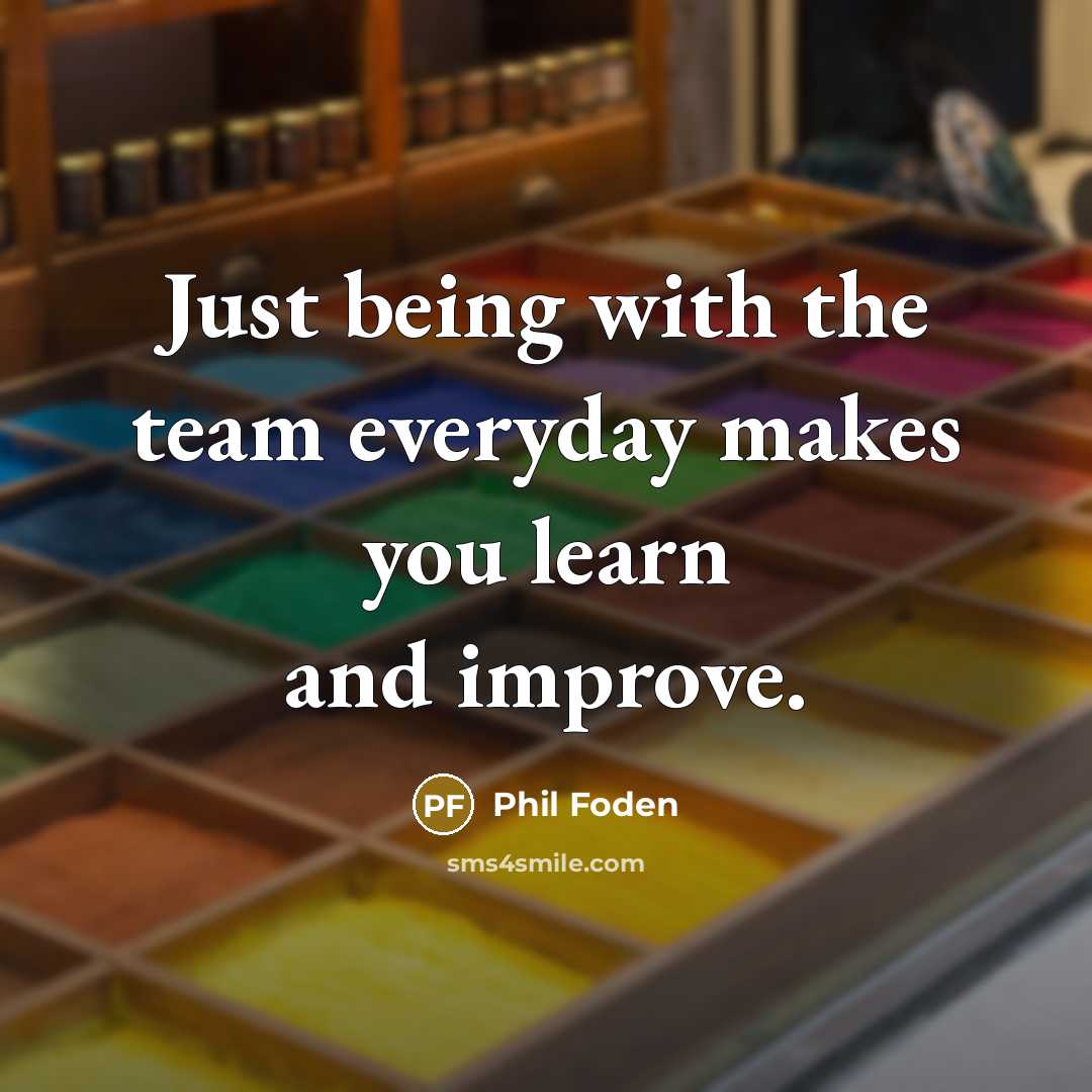 “Just being with the team everyday makes you learn and improve.” quote by Phil Foden