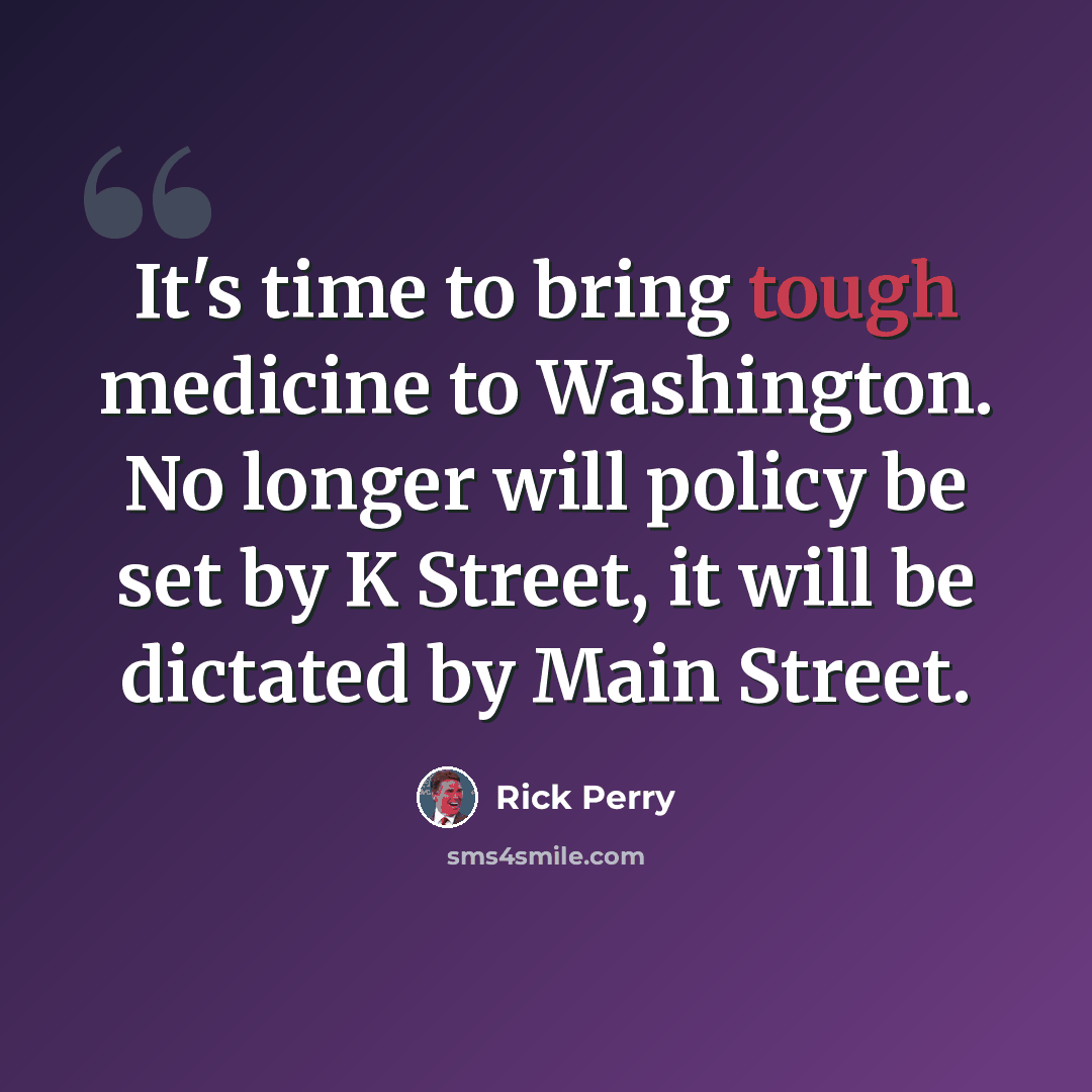 “It's time to bring tough medicine to Washington. No longer will policy be set by K Street, it will be dictated by Main Street.” quote by Rick Perry