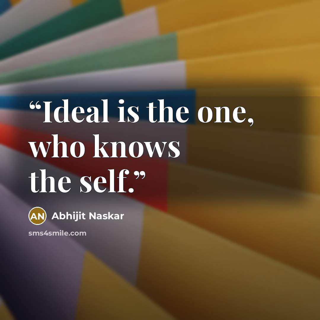 “Ideal is the one, who knows the self.” quote by Abhijit Naskar