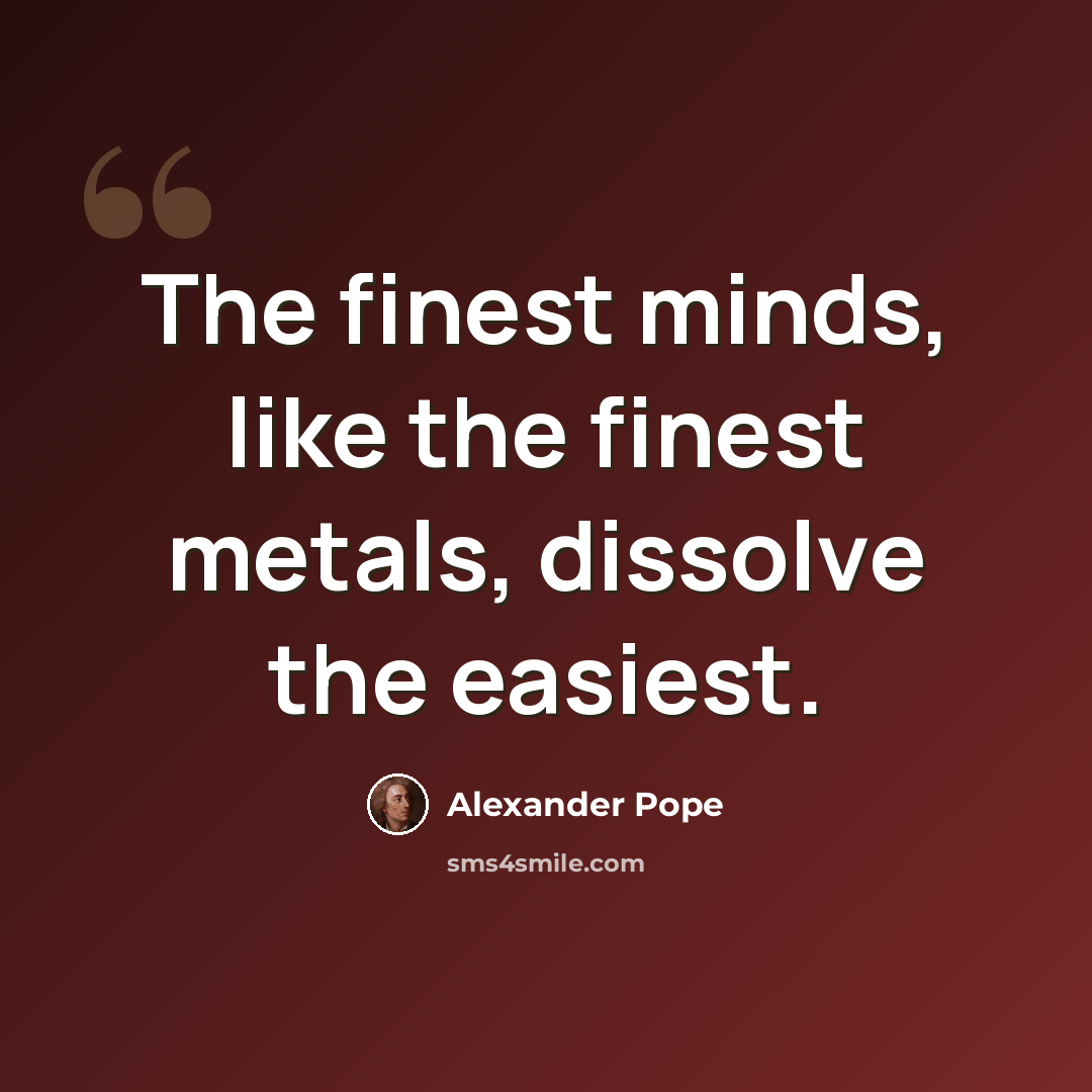 “The finest minds, like the finest metals, dissolve the easiest.” quote by Alexander Pope
