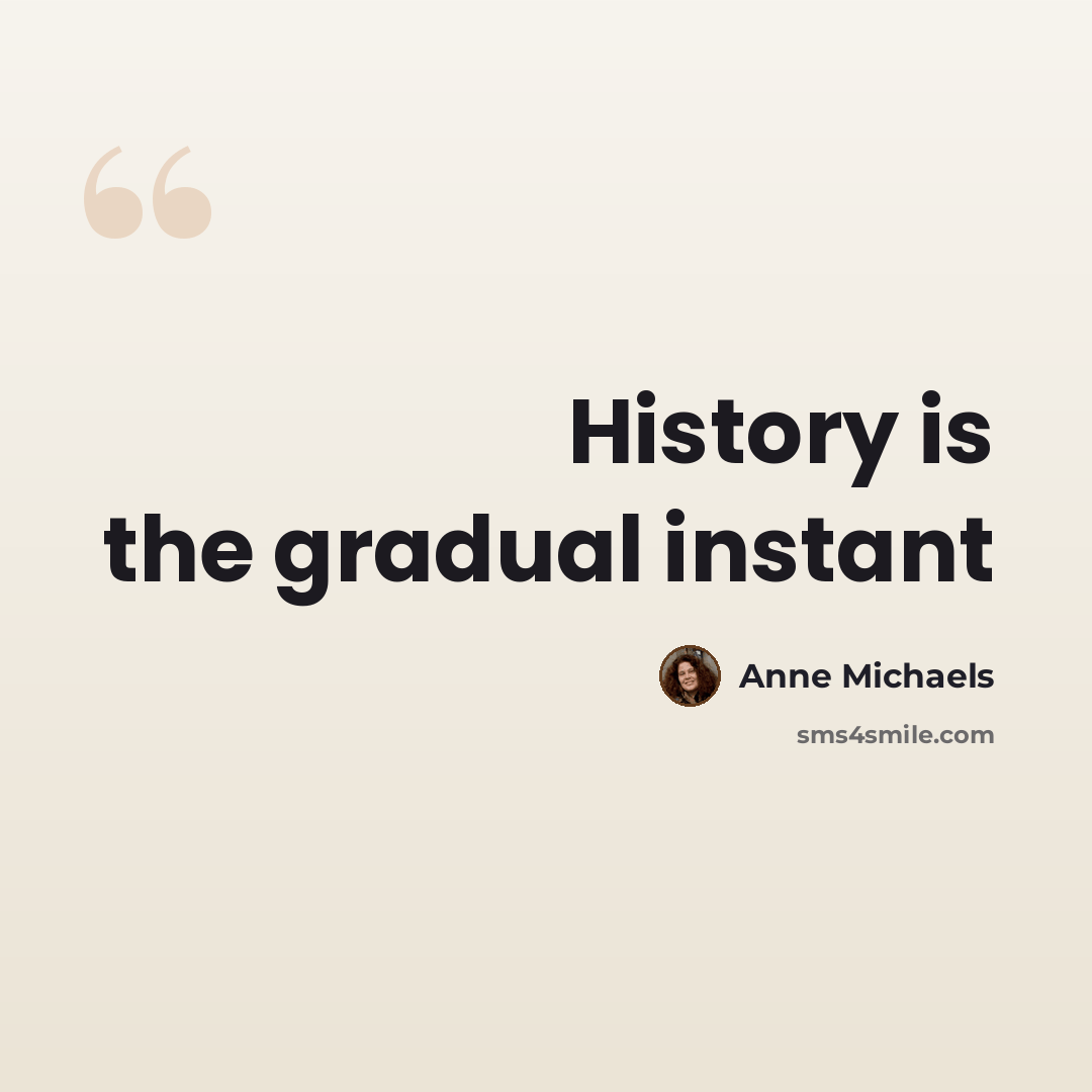 “History is the gradual instant” quote by Anne Michaels