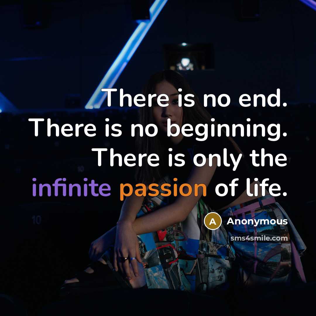 “There is no end. There is no beginning. There is only the infinite passion of life.” quote by Anonymous