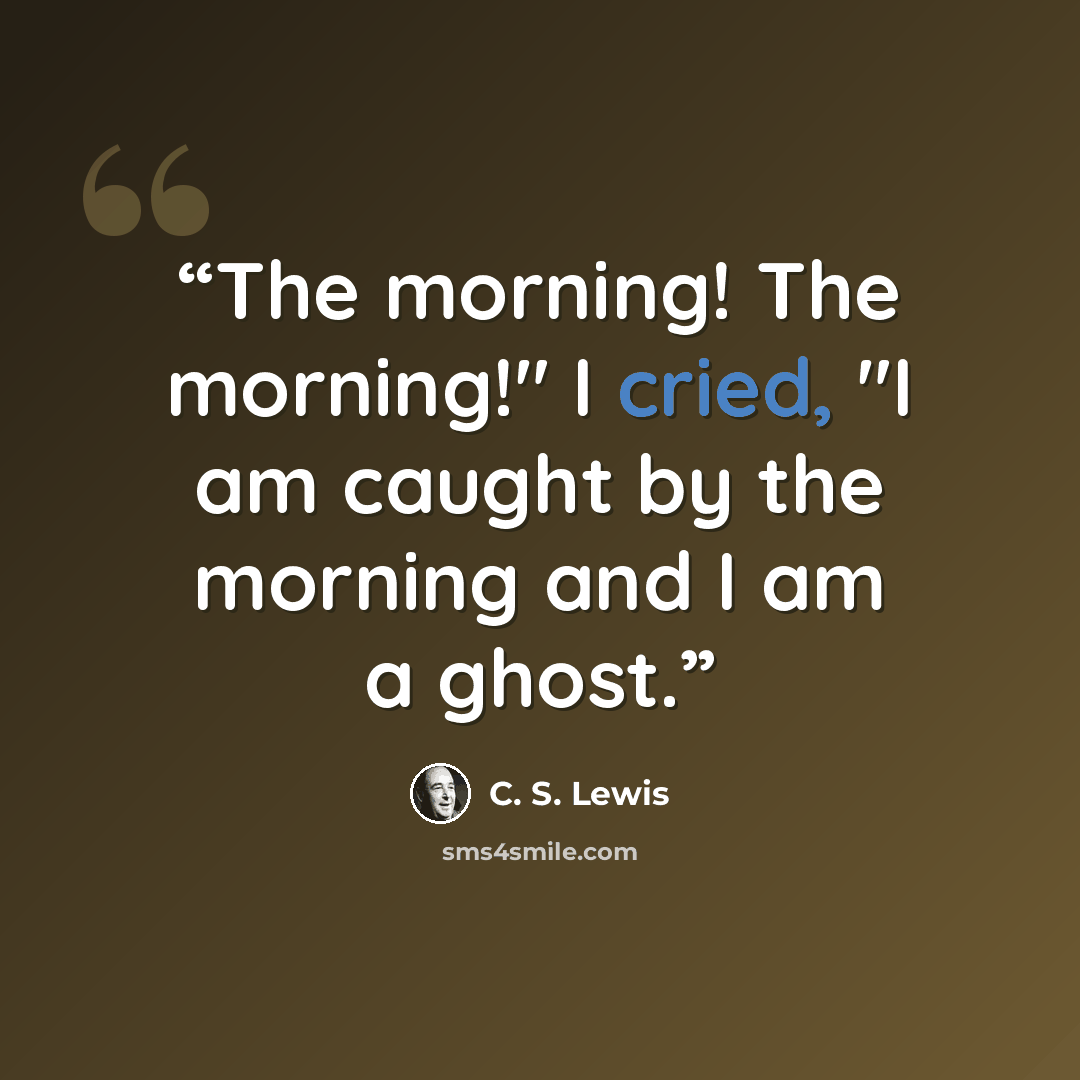 “The morning! The morning!" I cried, "I am caught by the morning and I am a ghost.” quote by C. S. Lewis