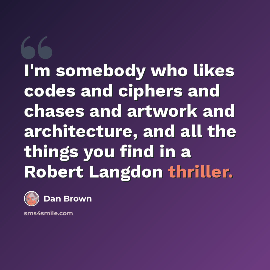“I'm somebody who likes codes and ciphers and chases and artwork and architecture, and all the things you find in a Robert Langdon thriller.” quote by Dan Brown
