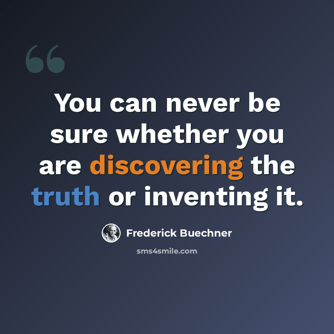 “You can never be sure whether you are discovering the truth or inventing it.” quote by Frederick Buechner
