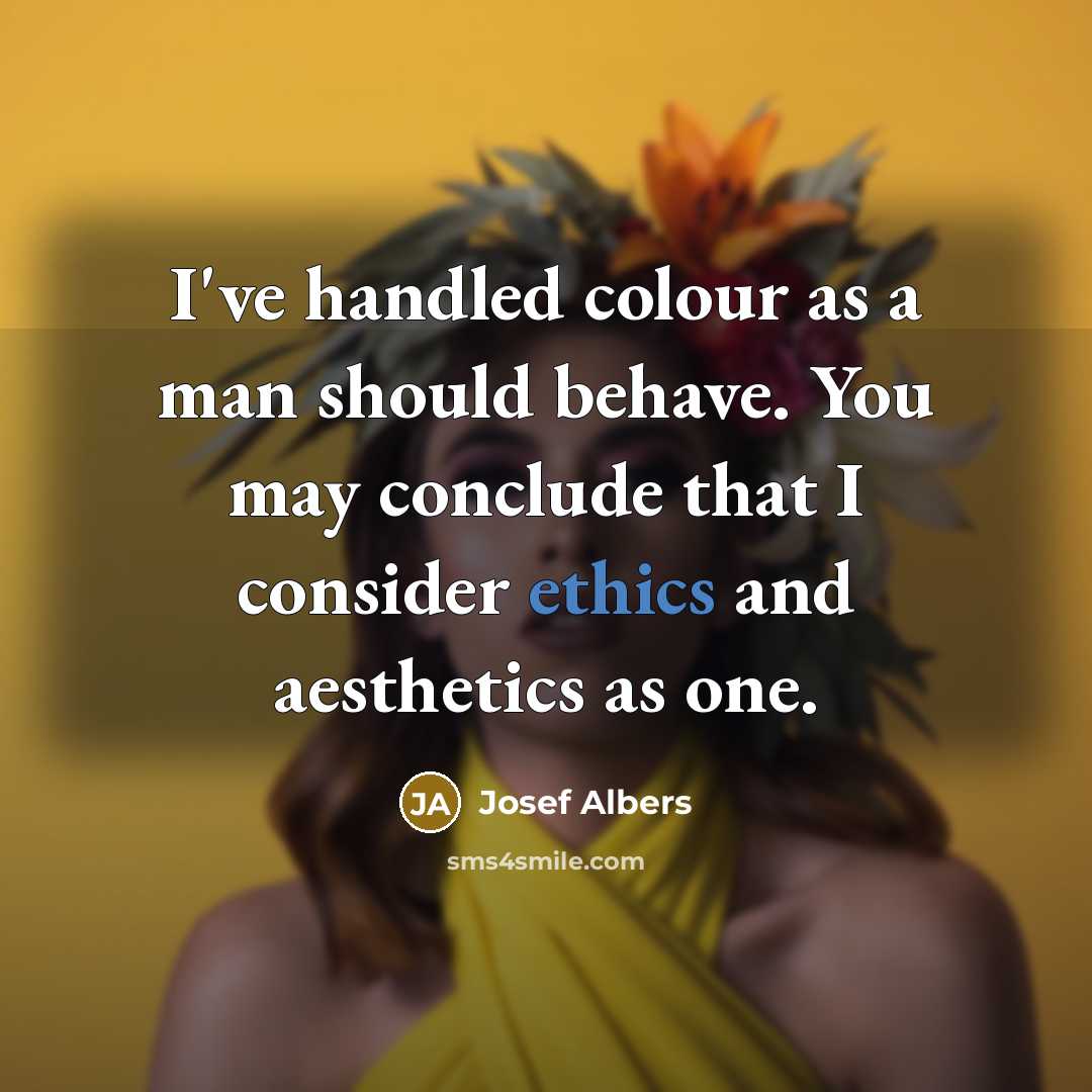 “I've handled colour as a man should behave. You may conclude that I consider ethics and aesthetics as one.” quote by Josef Albers