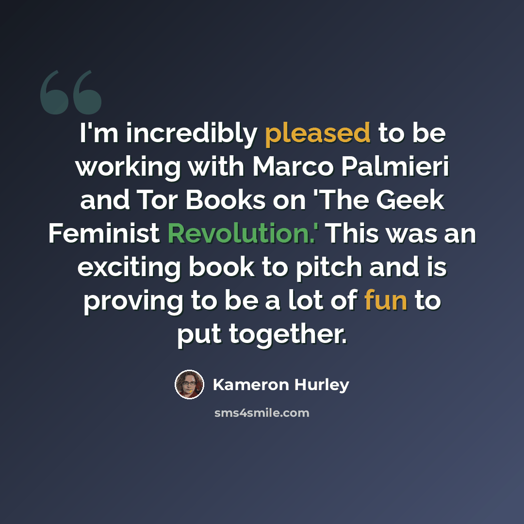 “I'm incredibly pleased to be working with Marco Palmieri and Tor Books on 'The Geek Feminist Revolution.' This was an exciting book to pitch and is proving to be a lot of fun to put together.” quote by Kameron Hurley
