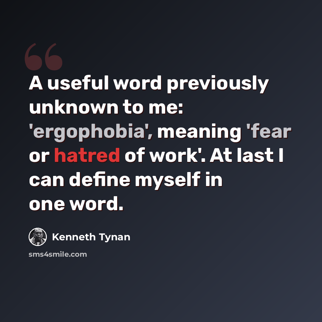 “A useful word previously unknown to me: 'ergophobia', meaning 'fear or hatred of work'. At last I can define myself in one word.” quote by Kenneth Tynan