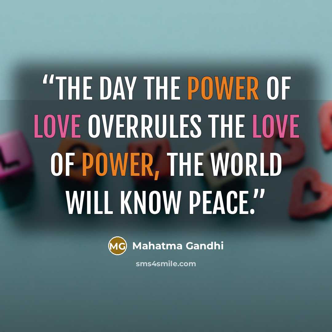 “The day the power of love overrules the love of power, the world will know peace.” quote by Mahatma Gandhi