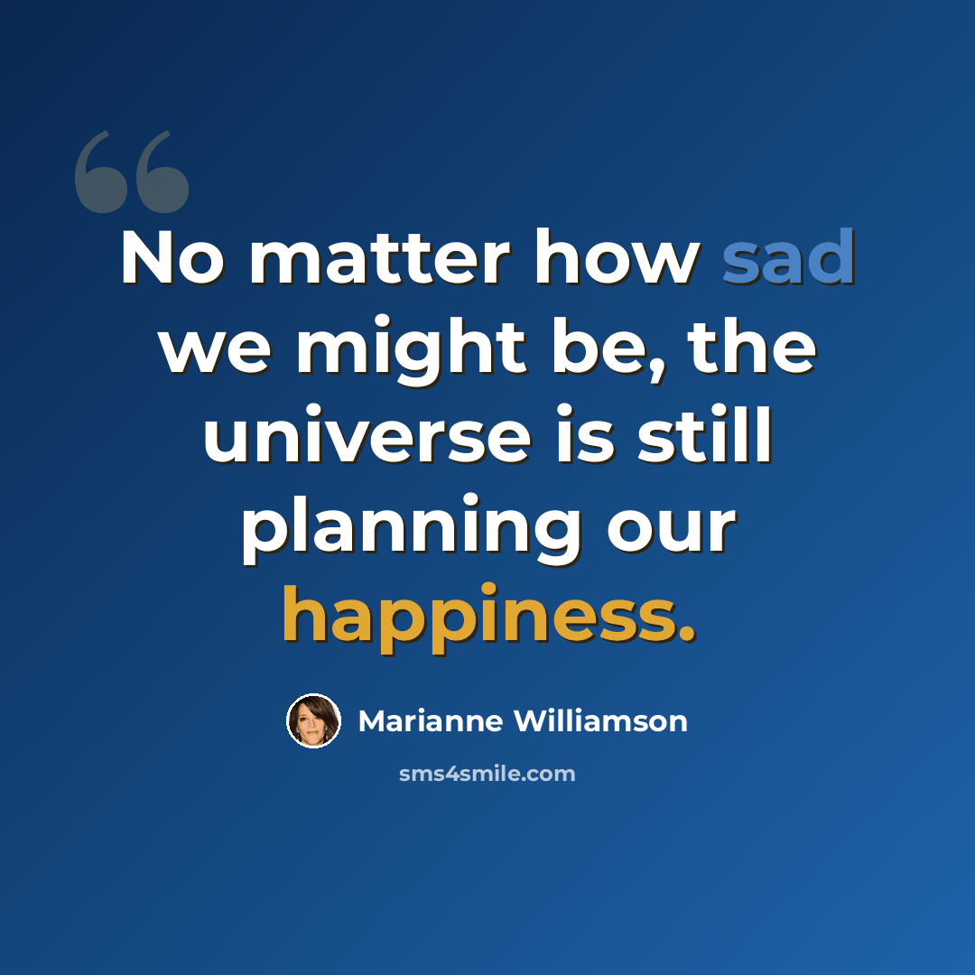 “No matter how sad we might be, the universe is still planning our happiness.” quote by Marianne Williamson
