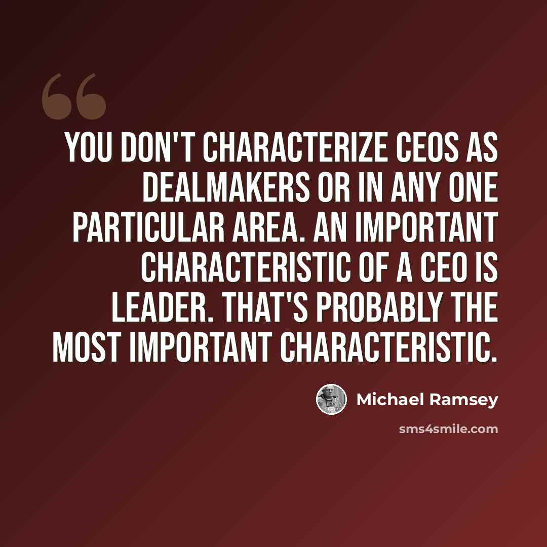 “You don't characterize CEOs as dealmakers or in any one particular area. An important characteristic of a CEO is leader. That's probably the most important characteristic.” quote by Michael Ramsey