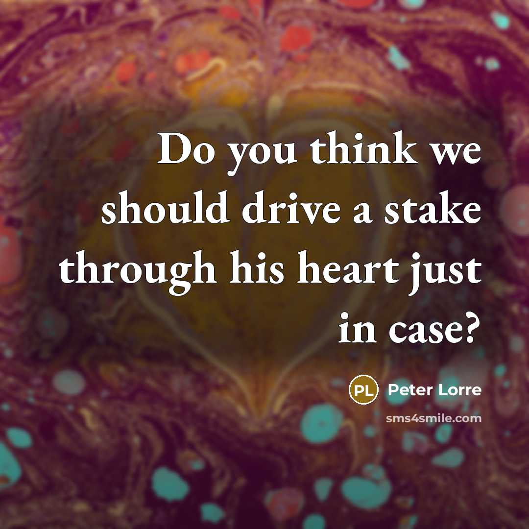 “Do you think we should drive a stake through his heart just in case?” quote by Peter Lorre