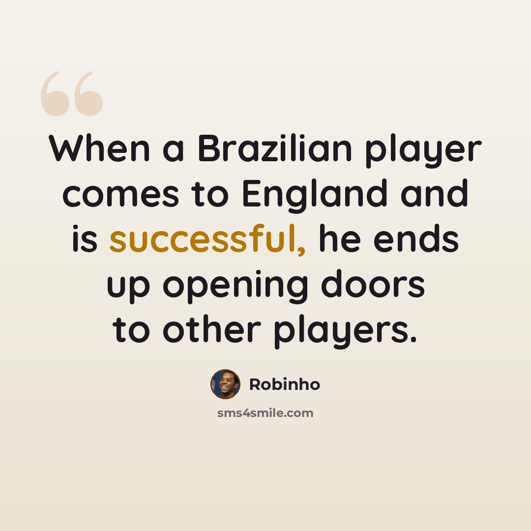 “When a Brazilian player comes to England and is successful, he ends up opening doors to other players.” quote by Robinho