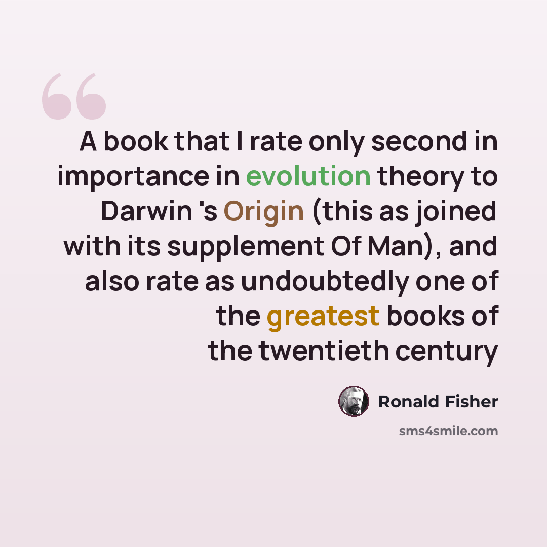 “A book that I rate only second in importance in evolution theory to Darwin 's Origin (this as joined with its supplement Of Man), and also rate as undoubtedly one of the greatest books of the twentieth century” quote by Ronald Fisher