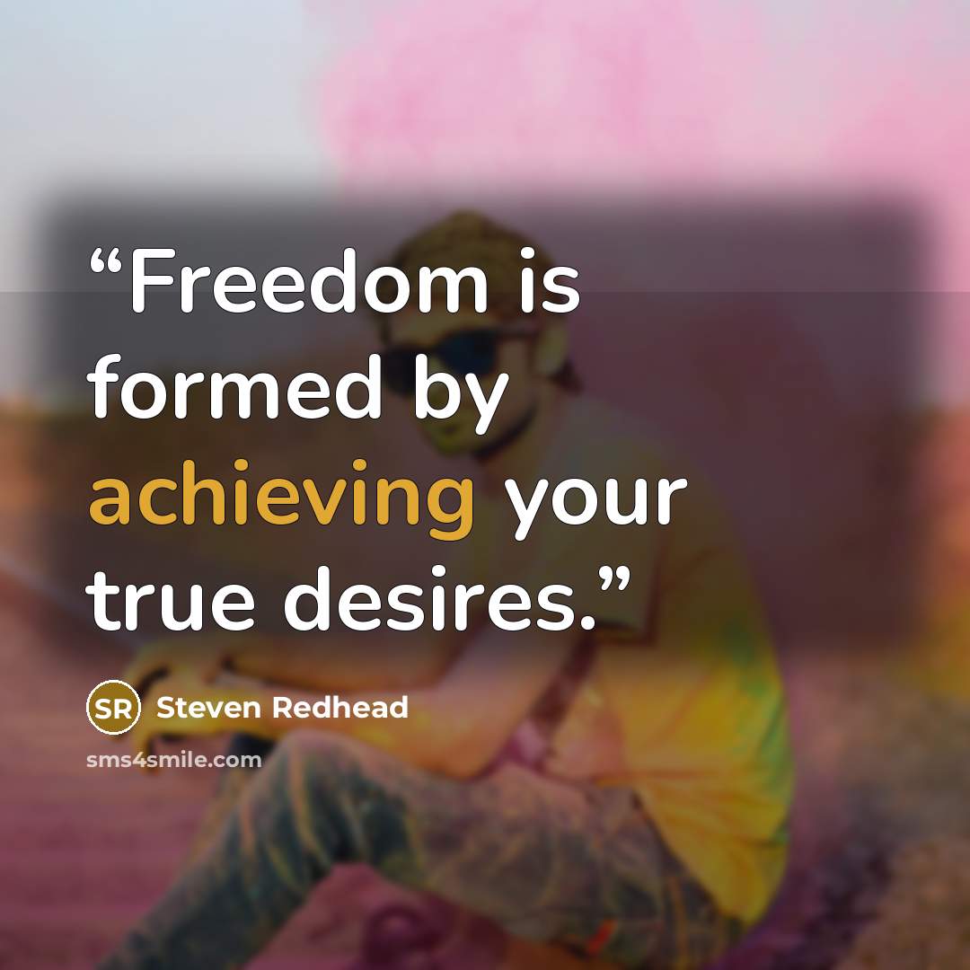 “Freedom is formed by achieving your true desires.” quote by Steven Redhead